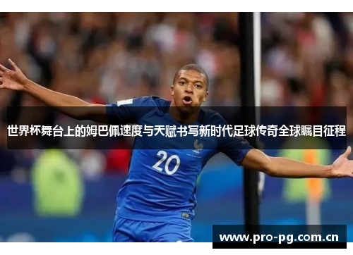 世界杯舞台上的姆巴佩速度与天赋书写新时代足球传奇全球瞩目征程 世界杯舞台上的姆巴佩速度与天赋书写新时代足球传奇全球瞩目征程