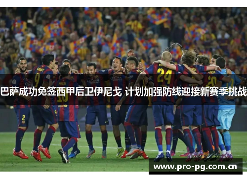 巴萨成功免签西甲后卫伊尼戈 计划加强防线迎接新赛季挑战 巴萨成功免签西甲后卫伊尼戈 计划加强防线迎接新赛季挑战